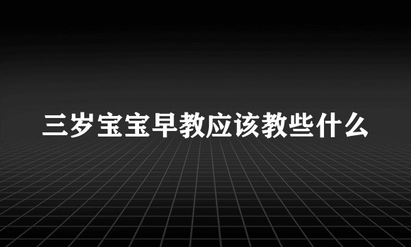 三岁宝宝早教应该教些什么