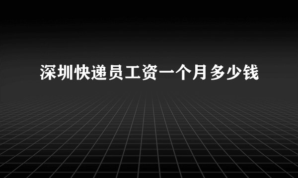 深圳快递员工资一个月多少钱