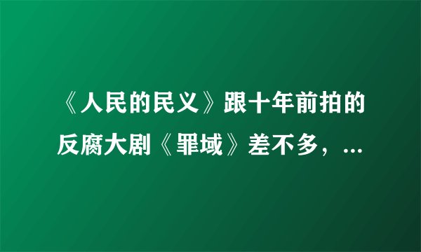 《人民的民义》跟十年前拍的反腐大剧《罪域》差不多,你们觉得哪部更好看?