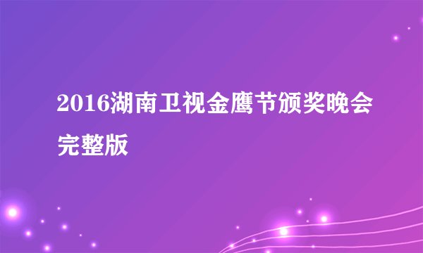 2016湖南卫视金鹰节颁奖晚会完整版