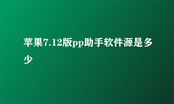 苹果7.12版pp助手软件源是多少