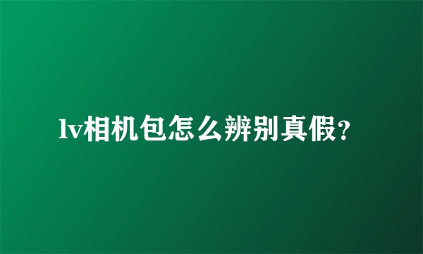 lv相机包怎么辨别真假？