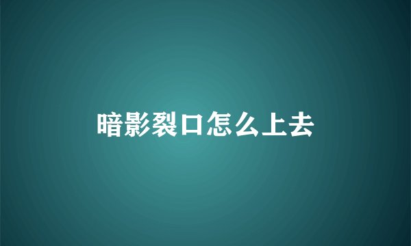 暗影裂口怎么上去