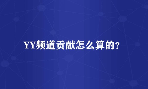 YY频道贡献怎么算的？