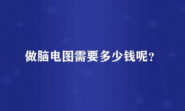 做脑电图需要多少钱呢？