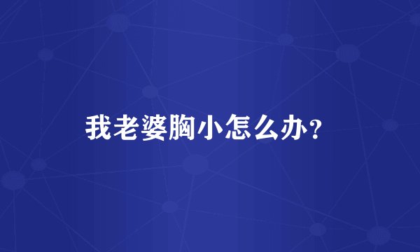 我老婆胸小怎么办？