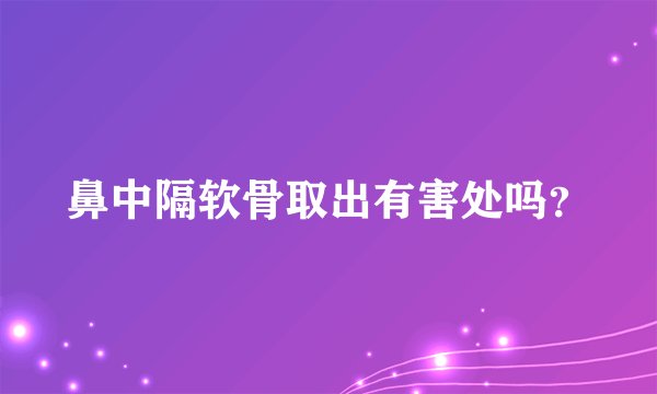 鼻中隔软骨取出有害处吗？