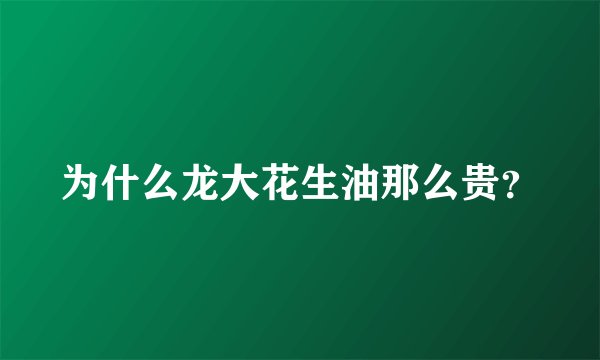 为什么龙大花生油那么贵？