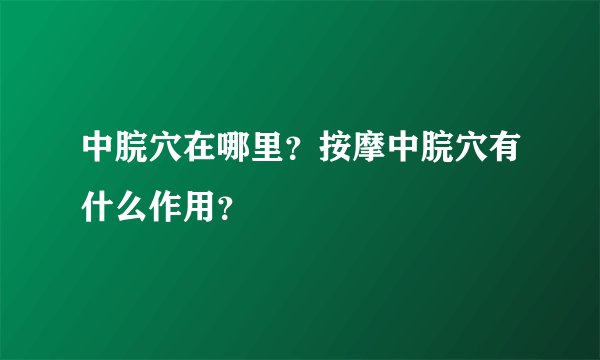 中脘穴在哪里?按摩中脘穴有什么作用?
