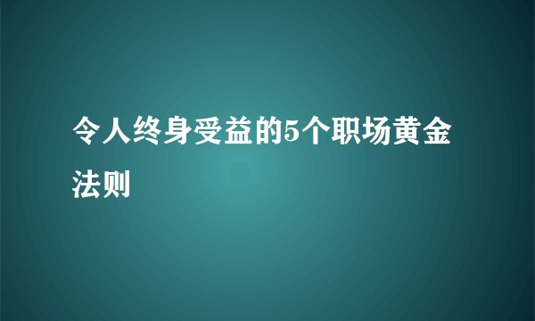 令人终身受益的5个职场黄金法则