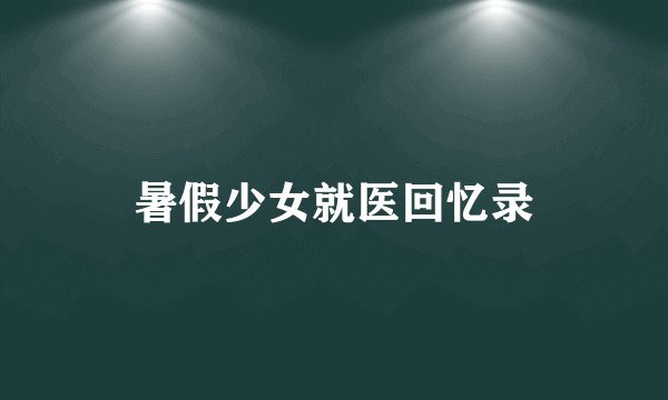 暑假少女就医回忆录