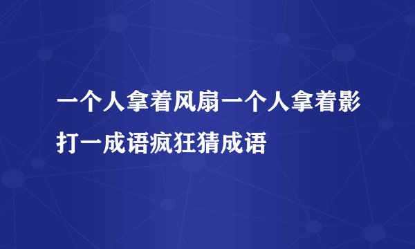一个人拿着风扇一个人拿着影打一成语疯狂猜成语