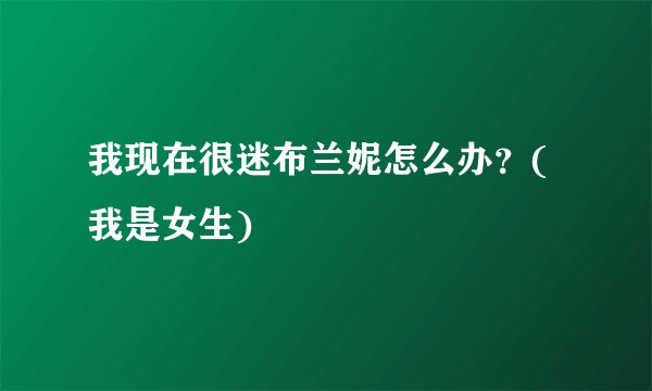 我现在很迷布兰妮怎么办？(我是女生)