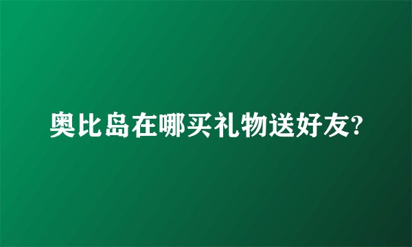 奥比岛在哪买礼物送好友?