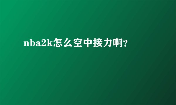 nba2k怎么空中接力啊？