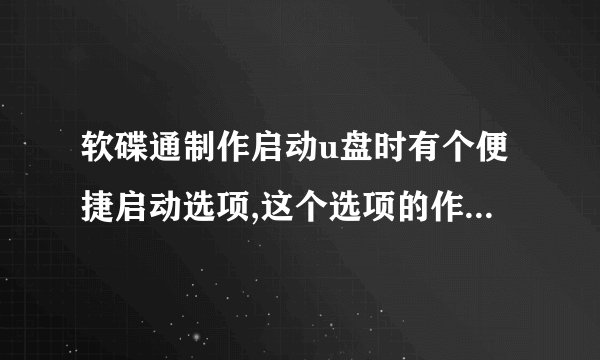 软碟通制作启动u盘时有个便捷启动选项,这个选项的作用是什么