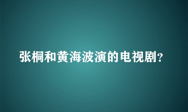 张桐和黄海波演的电视剧?