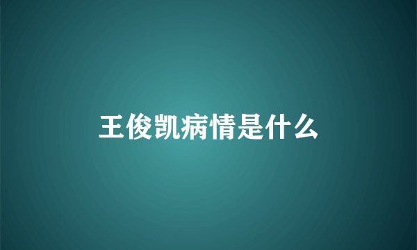 王俊凯病情是什么