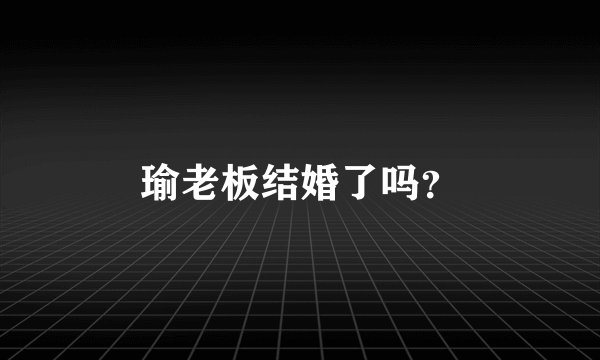 瑜老板结婚了吗？