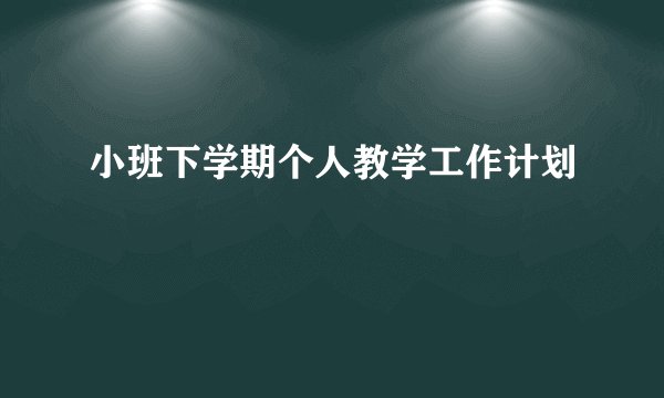 小班下学期个人教学工作计划