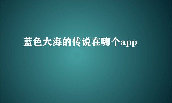 蓝色大海的传说在哪个app