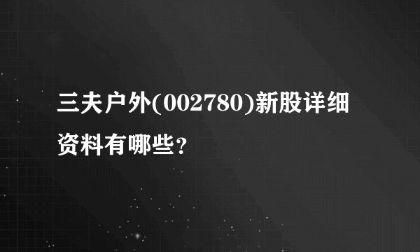 三夫户外(002780)新股详细资料有哪些？