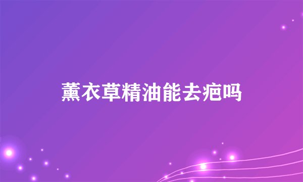 薰衣草精油能去疤吗