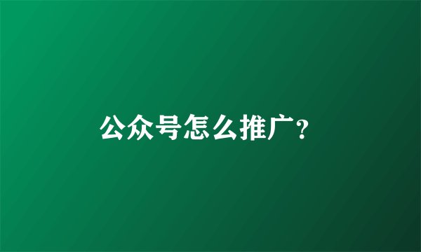 公众号怎么推广?