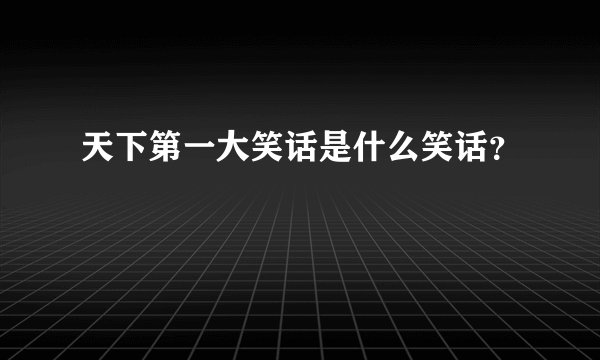 天下第一大笑话是什么笑话？