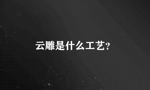 云雕是什么工艺?