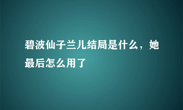碧波仙子兰儿结局是什么，她最后怎么用了
