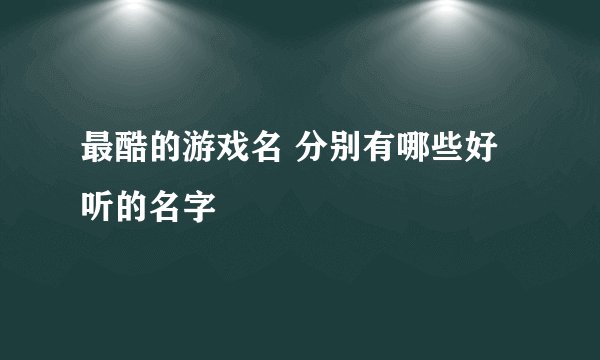 最酷的游戏名 分别有哪些好听的名字