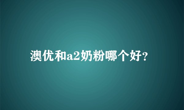澳优和a2奶粉哪个好？