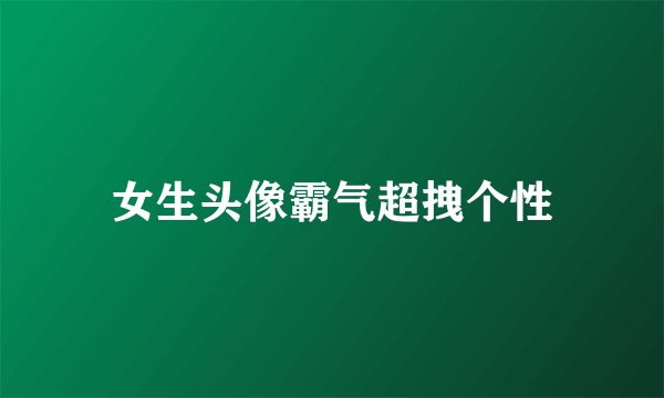 女生头像霸气超拽个性