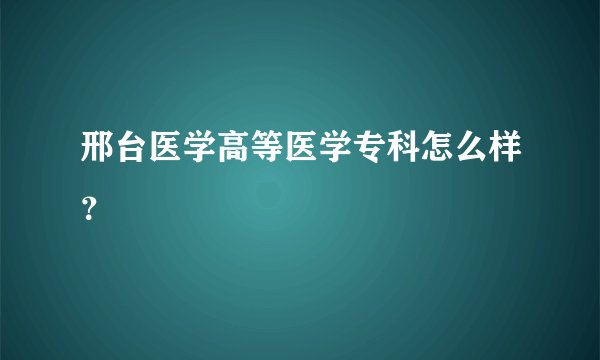 邢台医学高等医学专科怎么样？