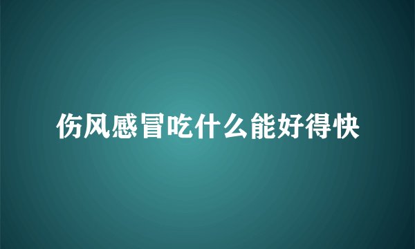 伤风感冒吃什么能好得快