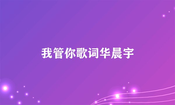 我管你歌词华晨宇