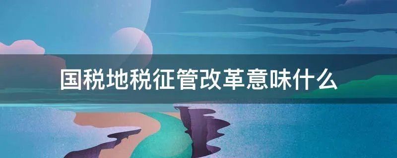 国税地税征管改革意味什么