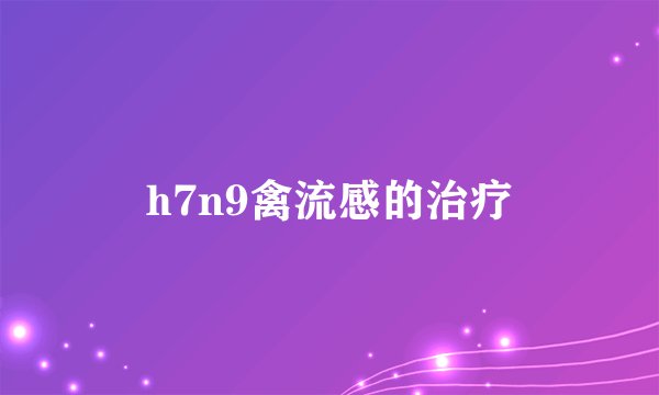 h7n9禽流感的治疗