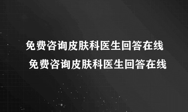 免费咨询皮肤科医生回答在线 免费咨询皮肤科医生回答在线