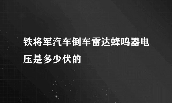 铁将军汽车倒车雷达蜂鸣器电压是多少伏的
