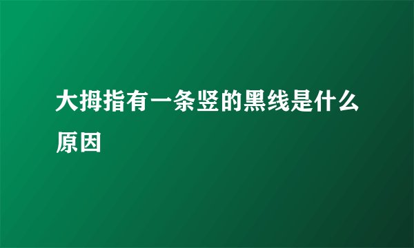 大拇指有一条竖的黑线是什么原因