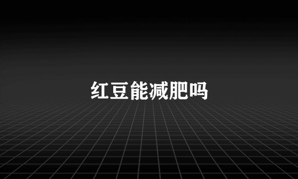 红豆能减肥吗