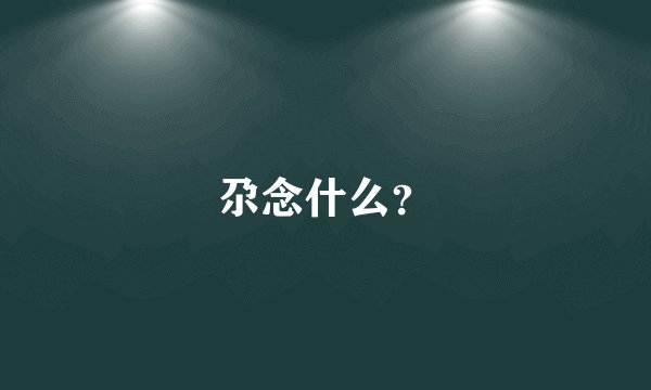 尕念什么？
