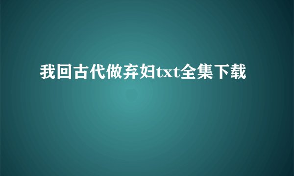 我回古代做弃妇txt全集下载