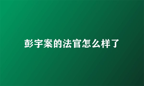彭宇案的法官怎么样了