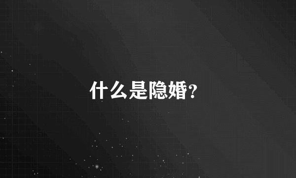 什么是隐婚？