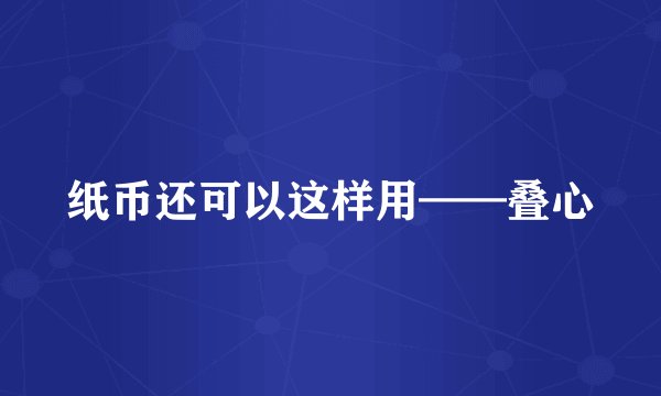 纸币还可以这样用——叠心
