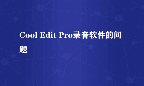 Cool Edit Pro录音软件的问题