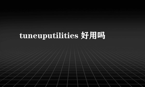 tuneuputilities 好用吗